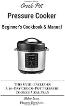 Crock-Pot Pressure Cooker Beginner's Cookbook & Manual: This Guide Includes a 30-Day Crock-Pot Pressure Cooker Meal Plan